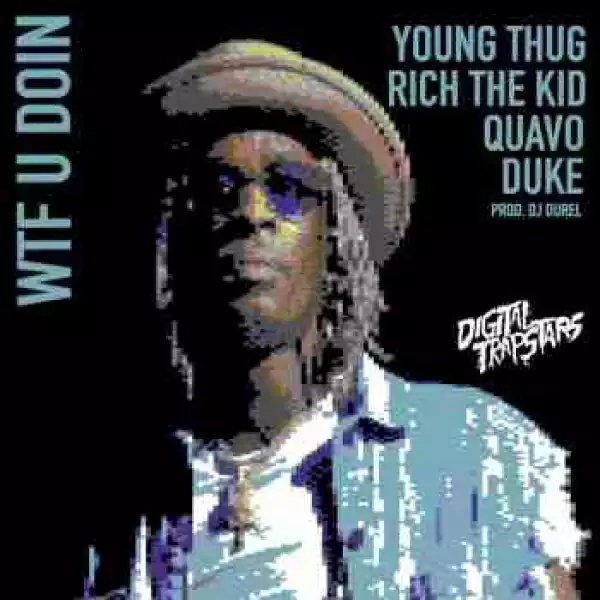 Young Thug - WTF U Doin Ft. Quavo, Duke & Rich The Kid